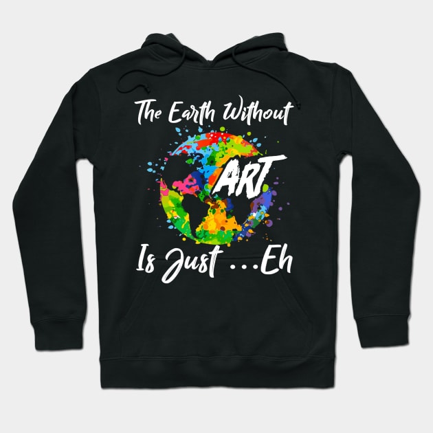 The Earth Without Art Is Just Eh Tshirt Funny Art Teacher Hoodie by JensAllison